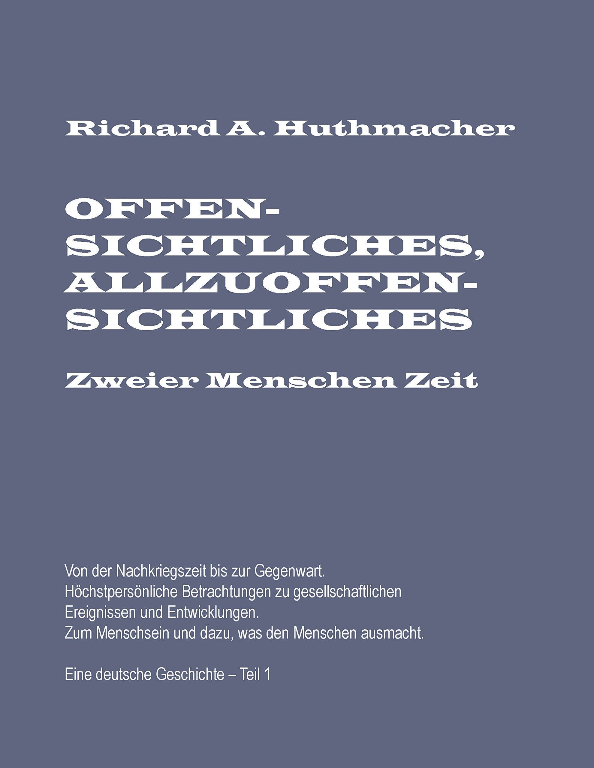 Offensichtliches, Allzuoffensichtliches. Zweier Menschen Zeit, Teil 1: Von der Nachkriegszeit bis zur Gegenwart. Eine deutsche Geschichte