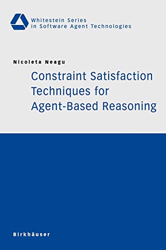 Constraint Satisfaction Techniques for Agent-Based Reasoning (Whitestein Series in Software Agent Technologies and Autonomic Computing)