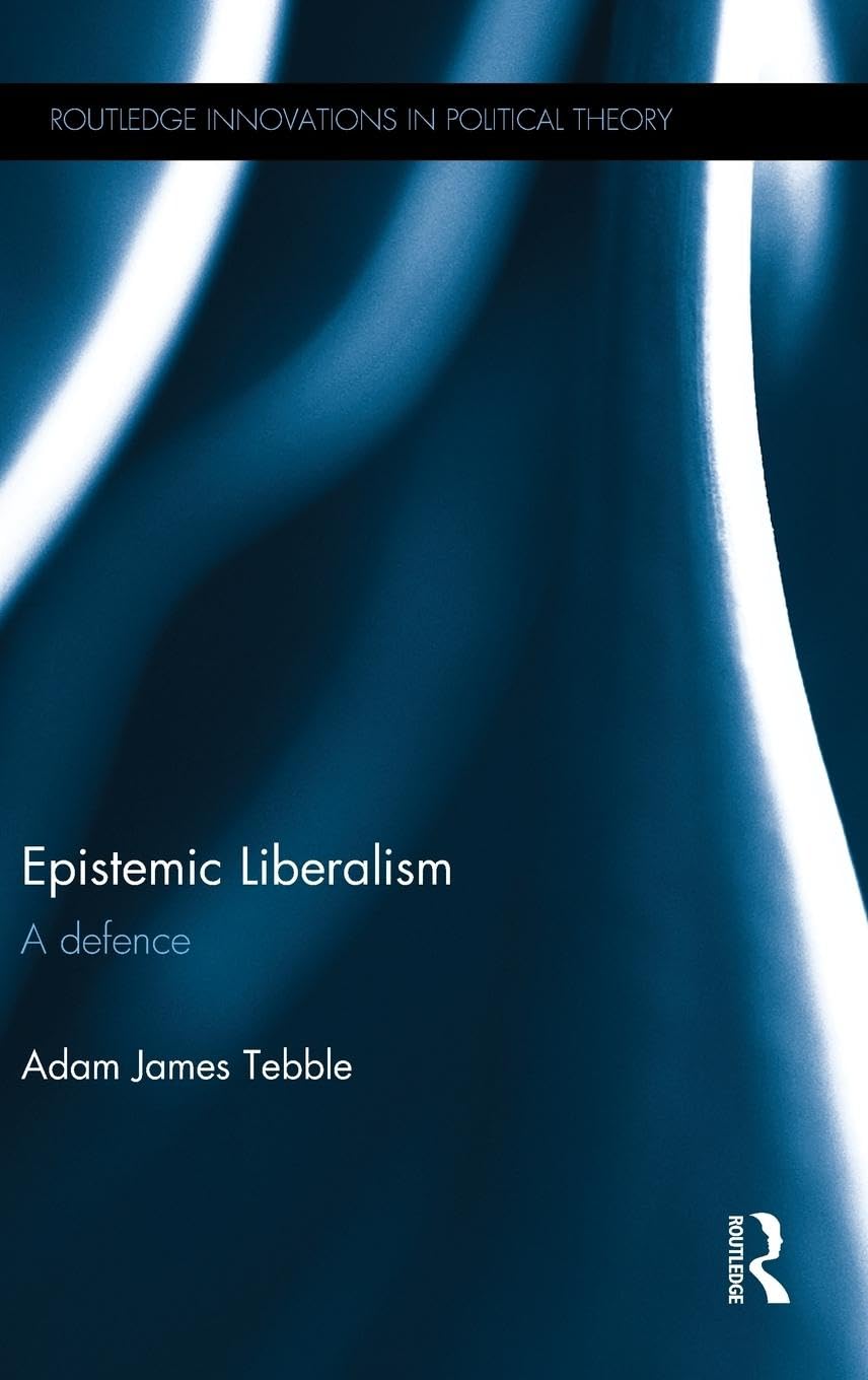 Epistemic Liberalism: A Defence (Routledge Innovations in Political Theory, 65, Band 65)