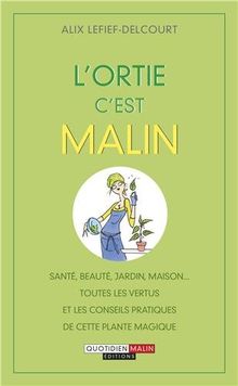L'ortie, c'est malin : santé, beauté, jardin, maison... : toutes les vertus et les conseils pratiques de cette plante magique