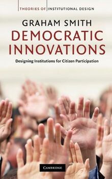 Democratic Innovations: Designing Institutions for Citizen Participation (Theories of Institutional Design)