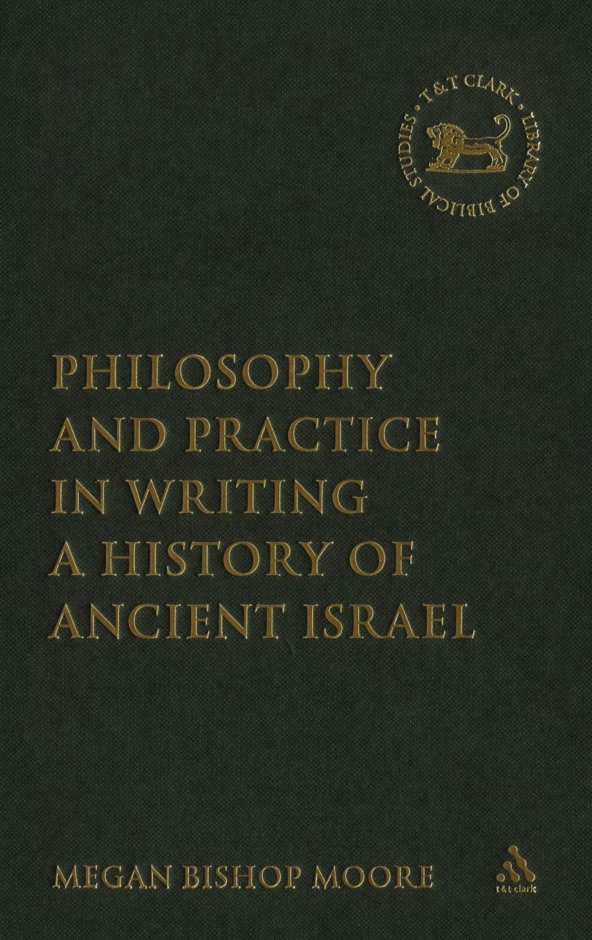 Philosophy and Practice in Writing a History of Ancient Israel (The Library of Hebrew Bible/Old Testament Studies, 435)