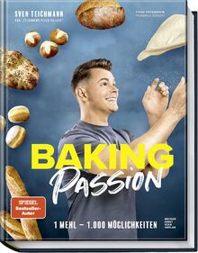 Baking Passion: 1 Mehl – 1.000 Möglichkeiten. – Fluffige Brötchen, knusprige Brote, Focaccia, Bagels und mehr ganz einfach backen – Das perfekte Backbuch für Anfänger, Fortgeschrittene und Hobbybäcker