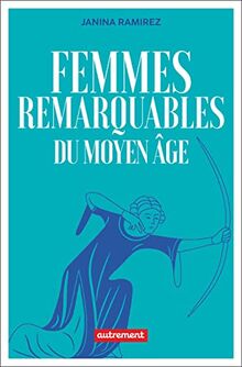 Femmes remarquables du Moyen Age : une nouvelle histoire du Moyen Age à travers les femmes qui en ont été effacées