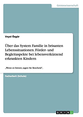 Über das System Familie in brisanten Lebenssituationen. Förder- und Begleitaspekte bei lebensverkürzend erkrankten Kindern: Wenn es brennt, sagen Sie Bescheid,