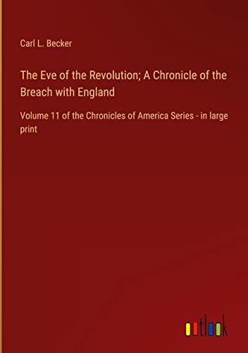 The Eve of the Revolution; A Chronicle of the Breach with England: Volume 11 of the Chronicles of America Series - in large print