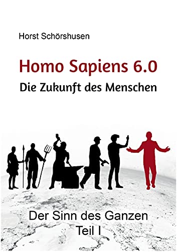 Homo sapiens 6.0: Die Zukunft des Menschen (Der Sinn des Ganzen)