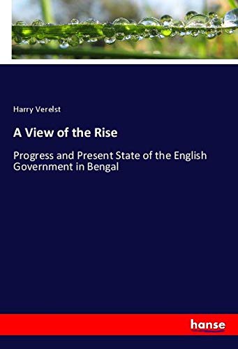 A View of the Rise: Progress and Present State of the English Government in Bengal