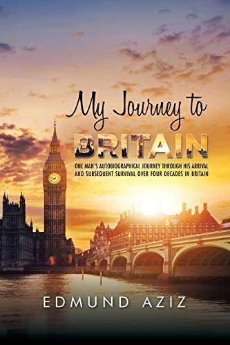 My Journey to Britain: One Man's Autobiographical Journey Through His Arrival and Subsequent Survival Over Four Decades in Britain