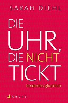 Die Uhr, die nicht tickt: Kinderlos glücklich. Eine Streitschrift