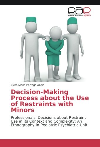 Decision-Making Process about the Use of Restraints with Minors: Professionals' Decisions about Restraint Use in its Context and Complexity: An Ethnography in Pediatric Psychiatric Unit