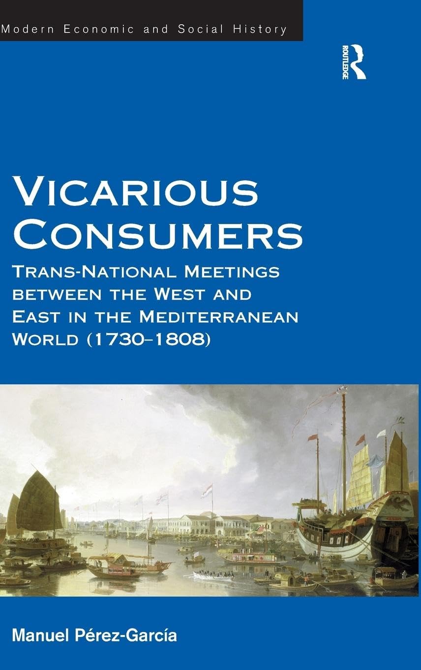 Vicarious Consumers: Trans-National Meetings between the West and East in the Mediterranean World (1730-1808) (Modern Economic and Social History)