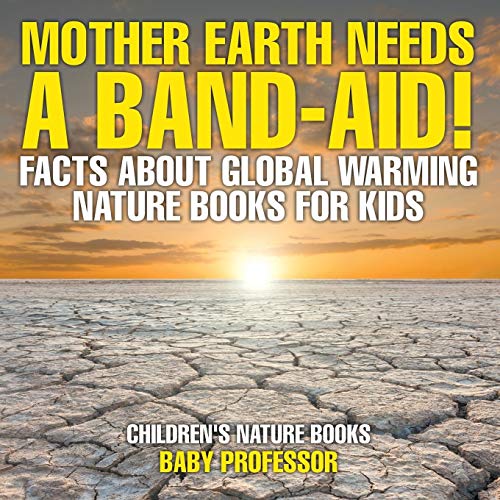 Mother Earth Needs A Band-Aid! Facts About Global Warming - Nature Books for Kids Children's Nature Books
