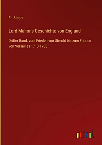 Lord Mahons Geschichte von England: Dritter Band: vom Frieden von Utrecht bis zum Frieden von Versailles 1713-1783