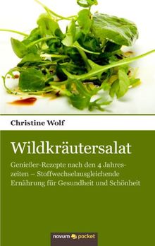 Wildkräutersalat: Genießer-Rezepte Nach den 4 Jahreszeiten - Stoffwechselausgleichende Ernährung für Gesundheit und Schönheit