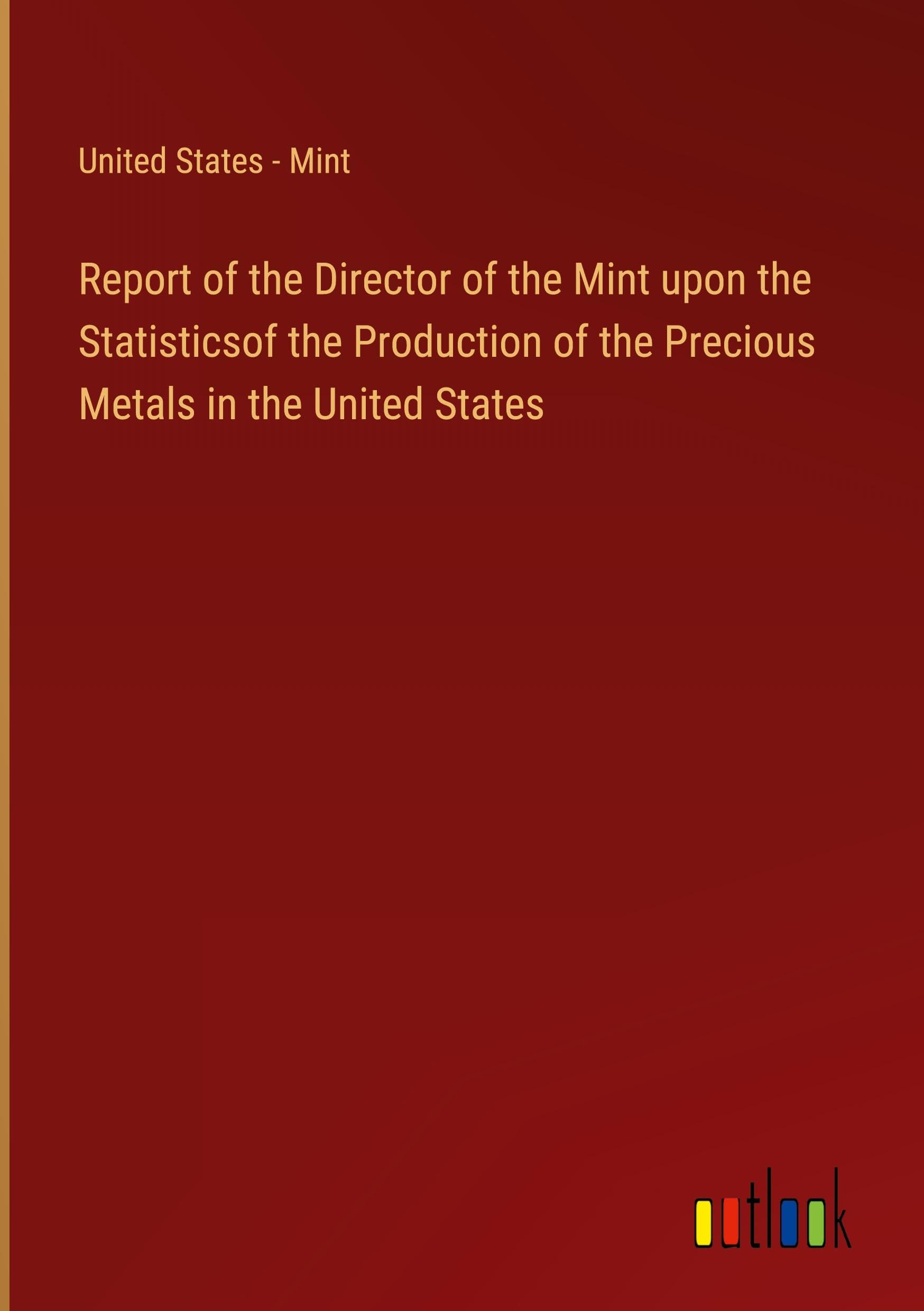 Report of the Director of the Mint upon the Statisticsof the Production of the Precious Metals in the United States