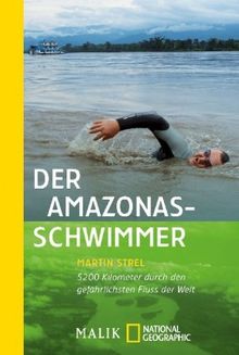 Der Amazonas-Schwimmer: 5200 Kilometer durch den gefährlichsten Fluss der Welt