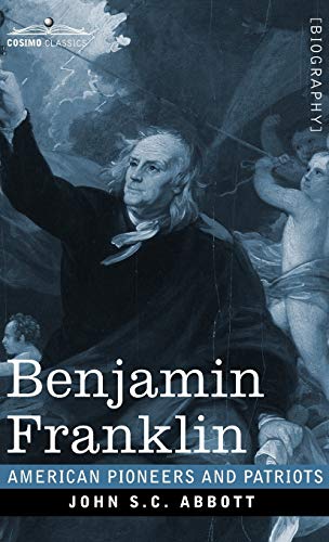 Benjamin Franklin: A Picture of the Struggles of our Infant Nation One Hundred Years Ago - American Pioneers and Patriots