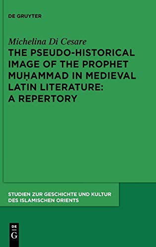 The Pseudo-historical Image of the Prophet Muhammad in Medieval Latin Literature: A Repertory (Studien zur Geschichte und Kultur des islamischen Orients, N.F. 26)