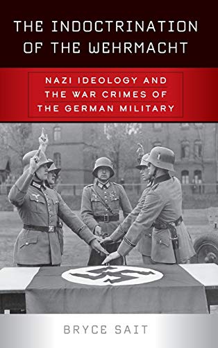 The Indoctrination of the Wehrmacht: Nazi Ideology and the War Crimes of the German Military
