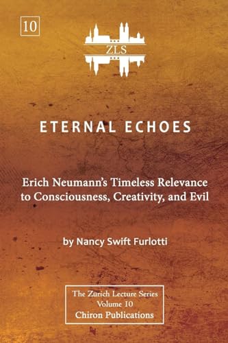 Eternal Echoes [ZLS Edition]: Erich Neumann's Timeless Relevance to Consciousness, Creativity, and Evil