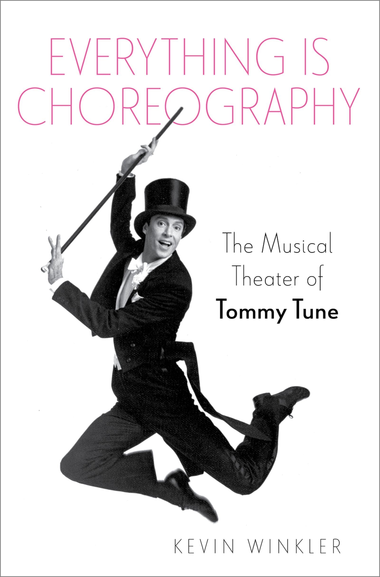 Everything Is Choreography: The Musical Theater of Tommy Tune (The Broadway Legacies)