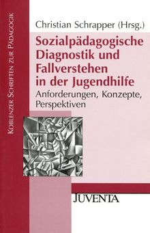 Sozialpädagogische Diagnostik und Fallverstehen in der Jugendhilfe: Anforderungen, Konzepte, Perspektive: Anforderungen, Konzepte, Perspektiven (Koblenzer Schriften zur Pädagogik)