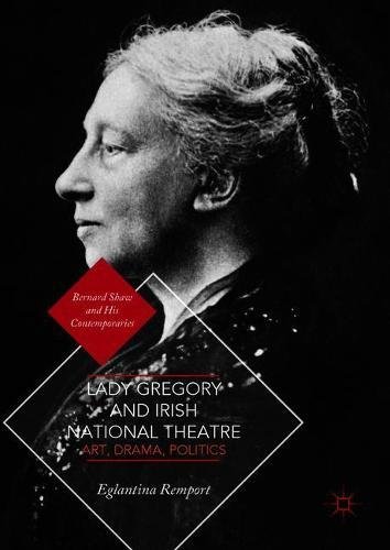 Lady Gregory and Irish National Theatre: Art, Drama, Politics (Bernard Shaw and His Contemporaries)