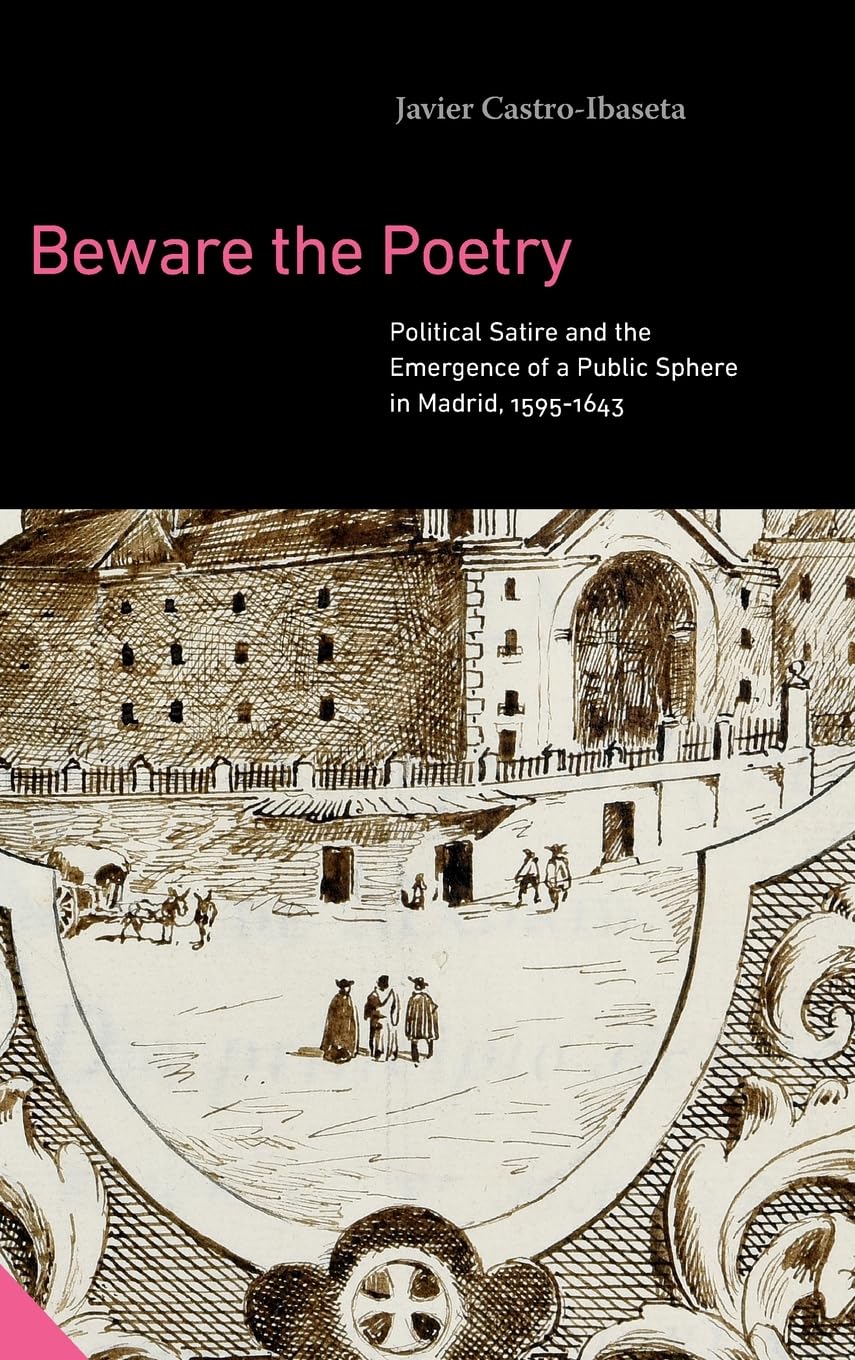 Beware the Poetry: Political Satire and the Emergence of a Public Sphere in Madrid, 1595-1643 (Interactions in the Early Modern Age)
