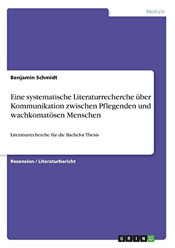 Eine systematische Literaturrecherche über Kommunikation zwischen Pflegenden und wachkomatösen Menschen: Literaturrecherche für die Bachelor Thesis