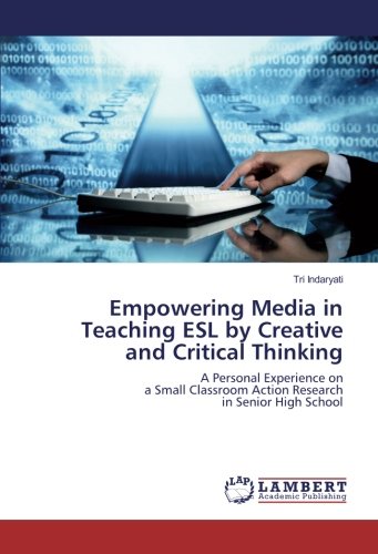 Empowering Media in Teaching ESL by Creative and Critical Thinking: A Personal Experience on a Small Classroom Action Research in Senior High School
