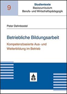 Betriebliche Bildungsarbeit: Kompetenzorientierte Aus- und Weiterbildung im Betrieb (Studientexte Basiscurriculum Berufs- und Wirtschaftspädagogik)