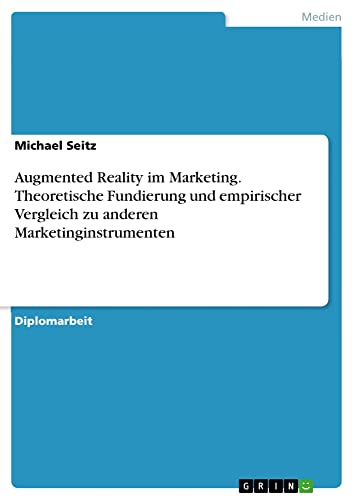 Augmented Reality im Marketing. Theoretische Fundierung und empirischer Vergleich zu anderen Marketinginstrumenten: Diplomarbeit