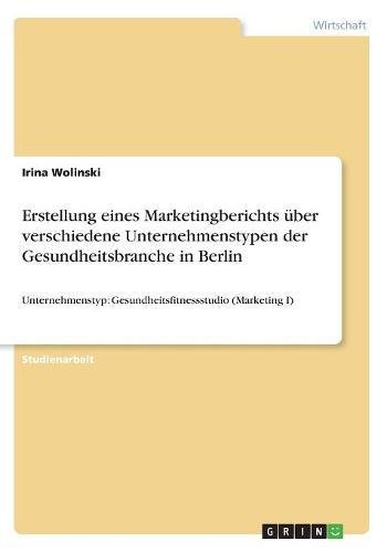 Erstellung eines Marketingberichts über verschiedene Unternehmenstypen der Gesundheitsbranche in Berlin: Unternehmenstyp: Gesundheitsfitnessstudio (Marketing I)