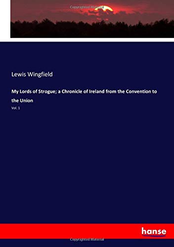 My Lords of Strogue; a Chronicle of Ireland from the Convention to the Union: Vol. 1
