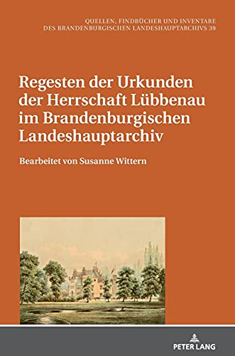 Regesten der Urkunden der Herrschaft Lübbenau im Brandenburgischen Landeshauptarchiv: Bearbeitet von Susanne Wittern (Quellen, Findbücher und ... Landeshauptarchivs, Band 39)
