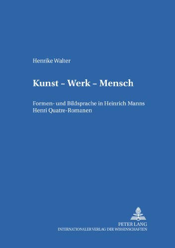 Kunst - Werk - Mensch: Formen- und Bildsprache in Heinrich Manns Henri Quatre-Romanen