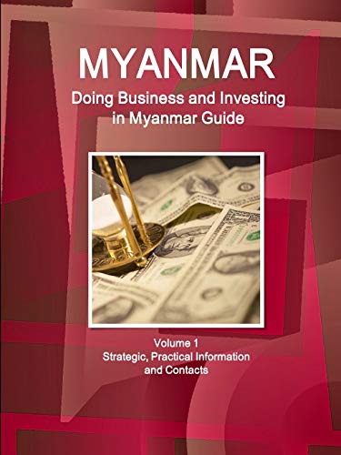 Myanmar: Doing Business and Investing in Myanmar Guide Volume 1 Strategic, Practical Information and Contacts (World Business and Investment Library)
