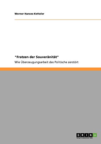 Fratzen der Souveränität: Wie Überzeugungsarbeit das Politische zerstört