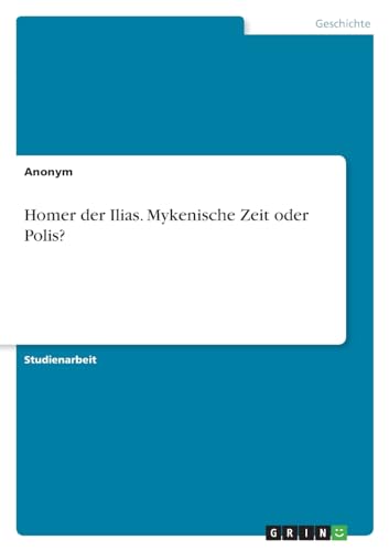 Homer der Ilias. Mykenische Zeit oder Polis?