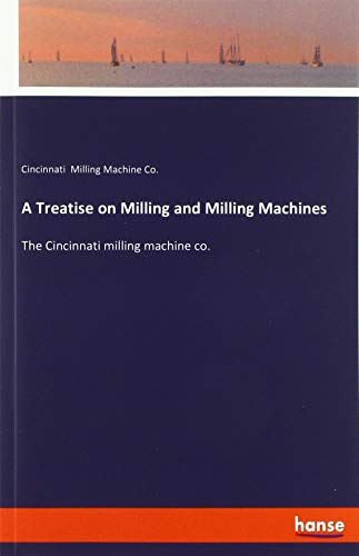 A Treatise on Milling and Milling Machines: The Cincinnati milling machine co.