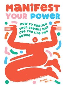 Manifest Your Power: How to Visualise Your Goals, Realise Your Dreams and Live the Life You Desire