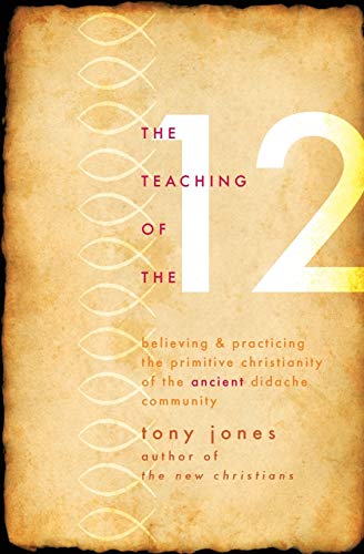 Teaching of the 12: Believing & Practicing the Primitive Christianity of the Ancient Didache Community