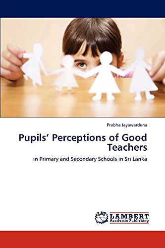 Pupils’ Perceptions of Good Teachers: in Primary and Secondary Schools in Sri Lanka