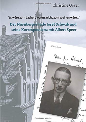 Es wäre zum Lachen, wenn's nicht zum Weinen wäre...: Der Nürnberger Jude Josef Schwab und seine Korrespondenz mit Albert Speer