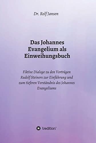 Das Johannes Evangelium als Einweihungsbuch: Fiktive Dialoge zu den Vorträgen Rudolf Steiners zur Einführung und zum tieferen Verständnis des Johannes Evangeliums