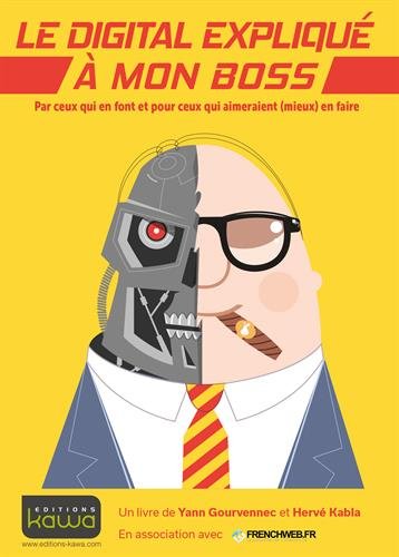 Le Digital Expliqué à Mon Boss: Par Ceux Qui En Font Et Pour Ceux Qui Aimeraient (mieux) En Faire