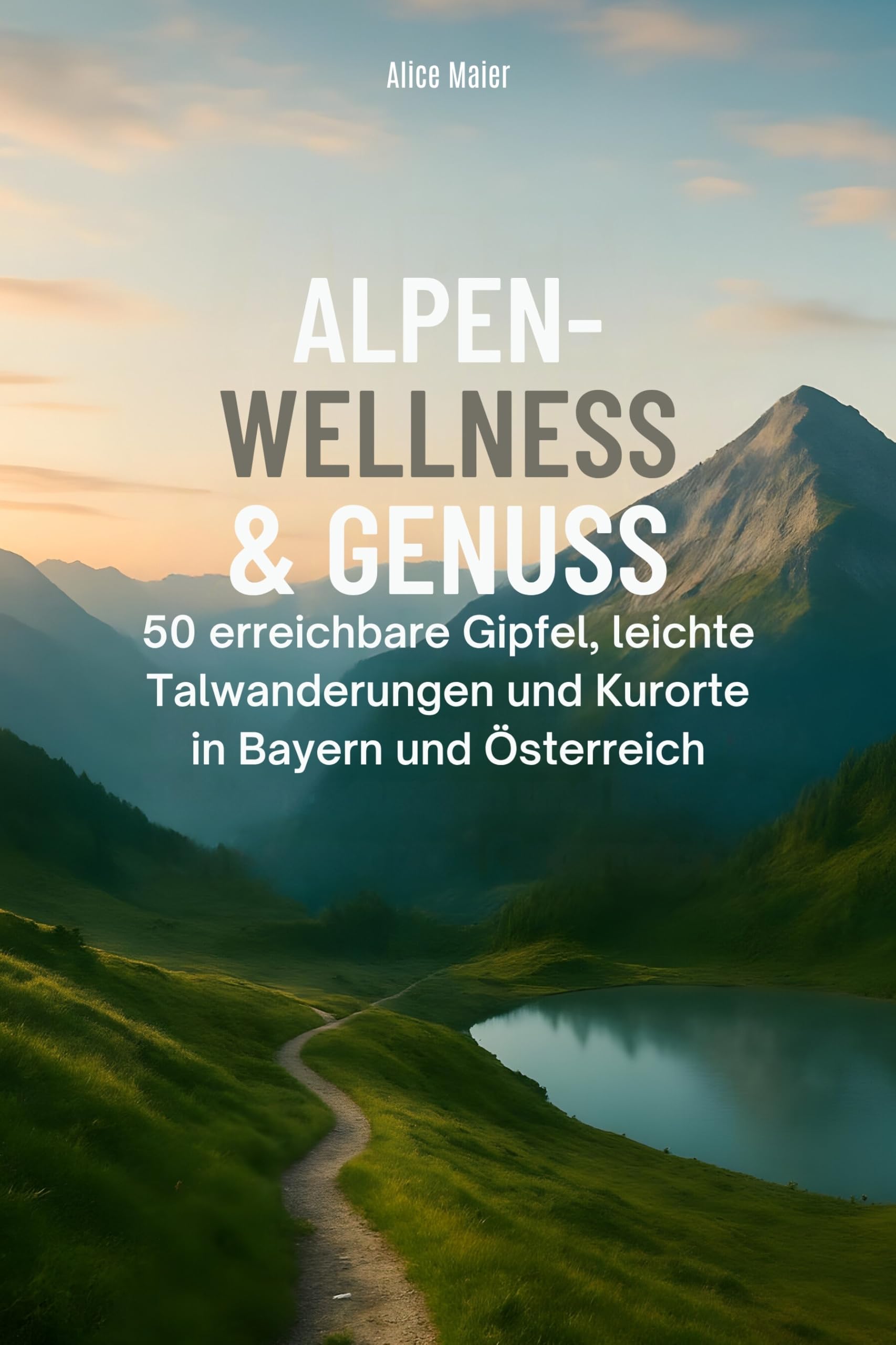 Alpen-Wellness & Genuss: 50 erreichbare Gipfel, leichte Talwanderungen und Kurorte in Bayern und Österreich