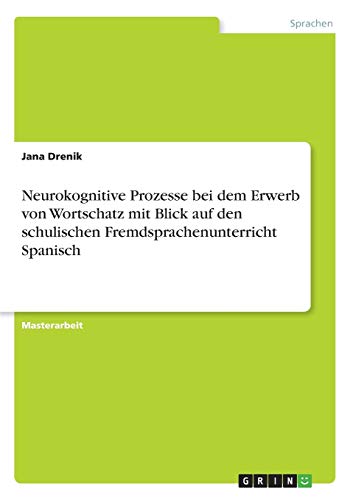 Neurokognitive Prozesse bei dem Erwerb von Wortschatz mit Blick auf den schulischen Fremdsprachenunterricht Spanisch: Magisterarbeit
