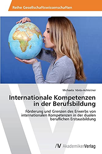 Internationale Kompetenzen in der Berufsbildung: Förderung und Grenzen des Erwerbs von internationalen Kompetenzen in der dualen beruflichen Erstausbildung